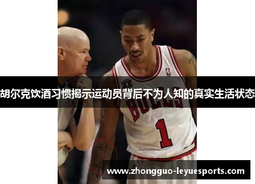 胡尔克饮酒习惯揭示运动员背后不为人知的真实生活状态 胡尔克饮酒习惯揭示运动员背后不为人知的真实生活状态