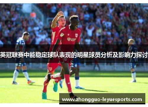 英冠联赛中能稳定球队表现的明星球员分析及影响力探讨 英冠联赛中能稳定球队表现的明星球员分析及影响力探讨