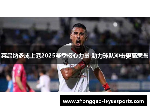 莱昂纳多成上港2025赛季核心力量 助力球队冲击更高荣誉