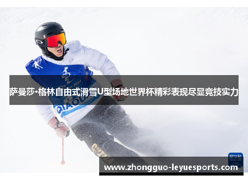 萨曼莎·格林自由式滑雪U型场地世界杯精彩表现尽显竞技实力