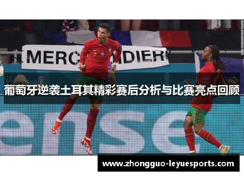 葡萄牙逆袭土耳其精彩赛后分析与比赛亮点回顾