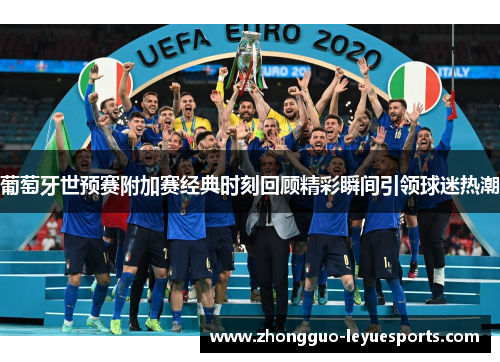 葡萄牙世预赛附加赛经典时刻回顾精彩瞬间引领球迷热潮