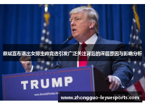 蔡斌宣布退出女排主帅竞选引发广泛关注背后的深层原因与影响分析