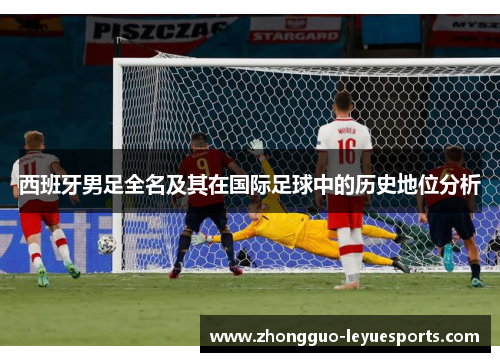 西班牙男足全名及其在国际足球中的历史地位分析