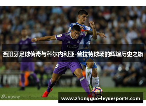 西班牙足球传奇与科尔内利亚-普拉特球场的辉煌历史之旅