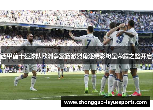 西甲前十强球队欧洲争霸赛激烈角逐精彩纷呈荣耀之路开启 西甲前十强球队欧洲争霸赛激烈角逐精彩纷呈荣耀之路开启