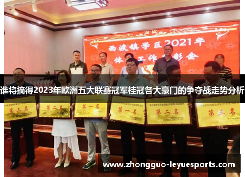 谁将摘得2023年欧洲五大联赛冠军桂冠各大豪门的争夺战走势分析