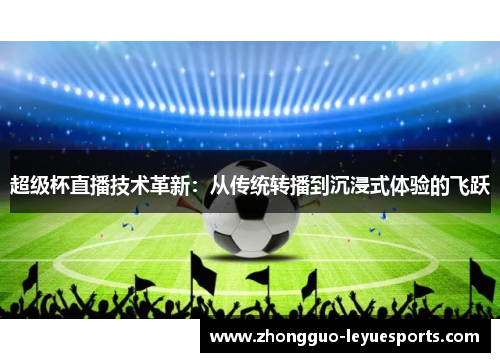 超级杯直播技术革新:从传统转播到沉浸式体验的飞跃 超级杯直播技术革新:从传统转播到沉浸式体验的飞跃