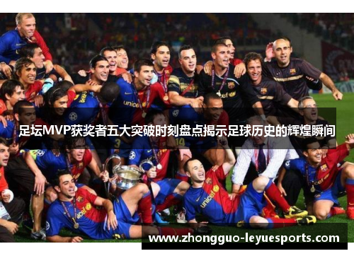 足坛MVP获奖者五大突破时刻盘点揭示足球历史的辉煌瞬间 足坛MVP获奖者五大突破时刻盘点揭示足球历史的辉煌瞬间