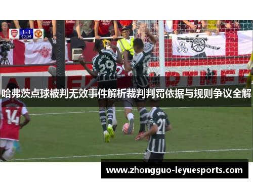 哈弗茨点球被判无效事件解析裁判判罚依据与规则争议全解 哈弗茨点球被判无效事件解析裁判判罚依据与规则争议全解