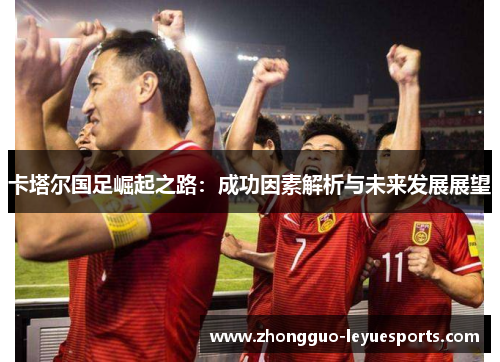 卡塔尔国足崛起之路：成功因素解析与未来发展展望