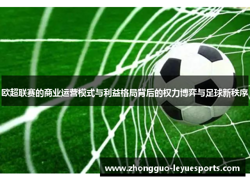 欧超联赛的商业运营模式与利益格局背后的权力博弈与足球新秩序