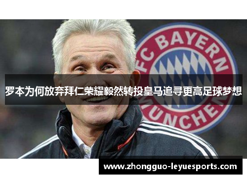 罗本为何放弃拜仁荣耀毅然转投皇马追寻更高足球梦想 罗本为何放弃拜仁荣耀毅然转投皇马追寻更高足球梦想