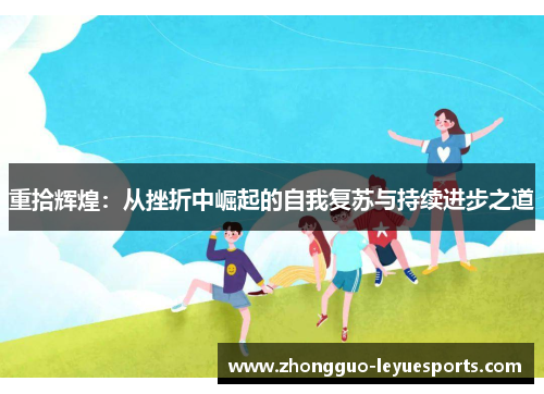 重拾辉煌:从挫折中崛起的自我复苏与持续进步之道 重拾辉煌:从挫折中崛起的自我复苏与持续进步之道
