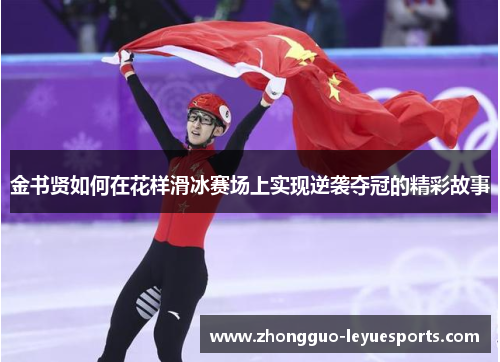 金书贤如何在花样滑冰赛场上实现逆袭夺冠的精彩故事 金书贤如何在花样滑冰赛场上实现逆袭夺冠的精彩故事
