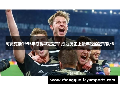 阿贾克斯1995年夺得欧冠冠军 成为历史上最年轻的冠军队伍