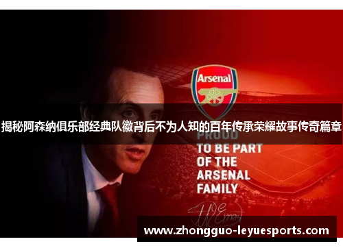 揭秘阿森纳俱乐部经典队徽背后不为人知的百年传承荣耀故事传奇篇章