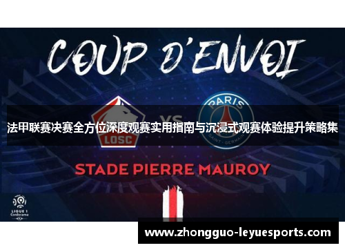 法甲联赛决赛全方位深度观赛实用指南与沉浸式观赛体验提升策略集