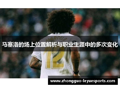 马塞洛的场上位置解析与职业生涯中的多次变化