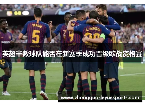 英超半数球队能否在新赛季成功晋级欧战资格赛