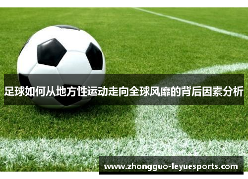 足球如何从地方性运动走向全球风靡的背后因素分析