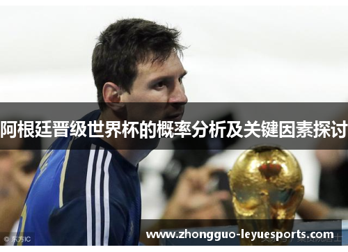 阿根廷晋级世界杯的概率分析及关键因素探讨
