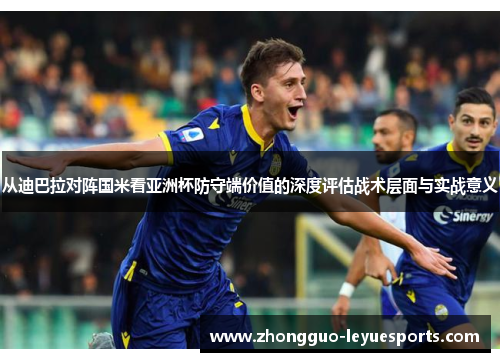 从迪巴拉对阵国米看亚洲杯防守端价值的深度评估战术层面与实战意义 从迪巴拉对阵国米看亚洲杯防守端价值的深度评估战术层面与实战意义