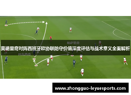 莫德里奇对阵西班牙欧协联防守价值深度评估与战术意义全面解析