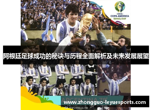 阿根廷足球成功的秘诀与历程全面解析及未来发展展望 阿根廷足球成功的秘诀与历程全面解析及未来发展展望