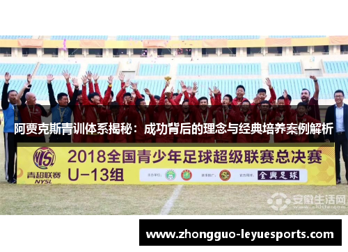 阿贾克斯青训体系揭秘:成功背后的理念与经典培养案例解析 阿贾克斯青训体系揭秘:成功背后的理念与经典培养案例解析