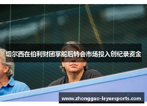 切尔西在伯利财团掌舵后转会市场投入创纪录资金