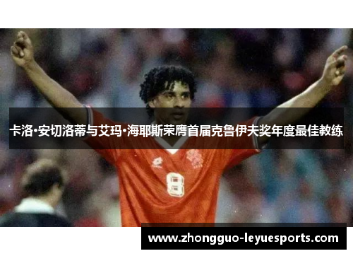 卡洛·安切洛蒂与艾玛·海耶斯荣膺首届克鲁伊夫奖年度最佳教练 卡洛·安切洛蒂与艾玛·海耶斯荣膺首届克鲁伊夫奖年度最佳教练