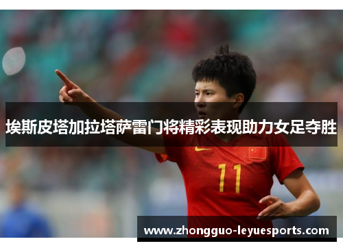 埃斯皮塔加拉塔萨雷门将精彩表现助力女足夺胜