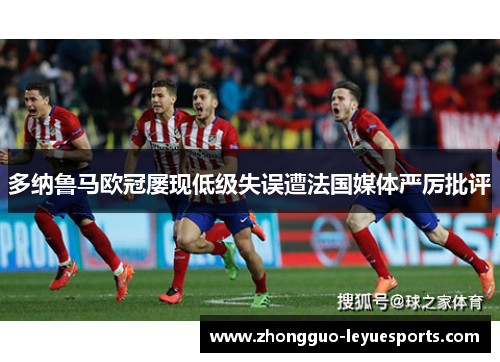 多纳鲁马欧冠屡现低级失误遭法国媒体严厉批评 多纳鲁马欧冠屡现低级失误遭法国媒体严厉批评