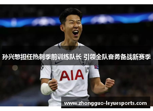 孙兴慜担任热刺季前训练队长 引领全队奋勇备战新赛季 孙兴慜担任热刺季前训练队长 引领全队奋勇备战新赛季