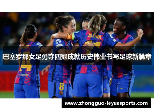 巴塞罗那女足勇夺四冠成就历史伟业书写足球新篇章 巴塞罗那女足勇夺四冠成就历史伟业书写足球新篇章
