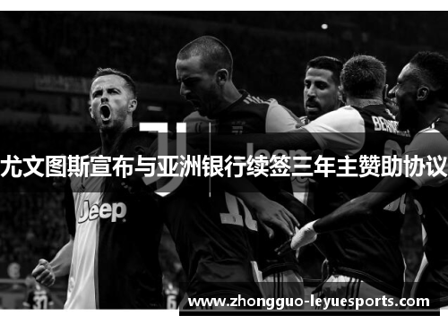 尤文图斯宣布与亚洲银行续签三年主赞助协议 尤文图斯宣布与亚洲银行续签三年主赞助协议