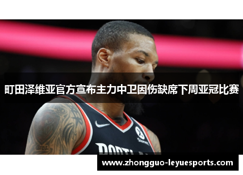 町田泽维亚官方宣布主力中卫因伤缺席下周亚冠比赛 町田泽维亚官方宣布主力中卫因伤缺席下周亚冠比赛