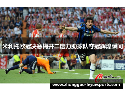 米利托欧冠决赛梅开二度力助球队夺冠辉煌瞬间