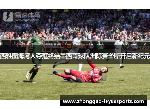 西雅图海湾人夺冠终结墨西哥球队洲际赛垄断开启新纪元