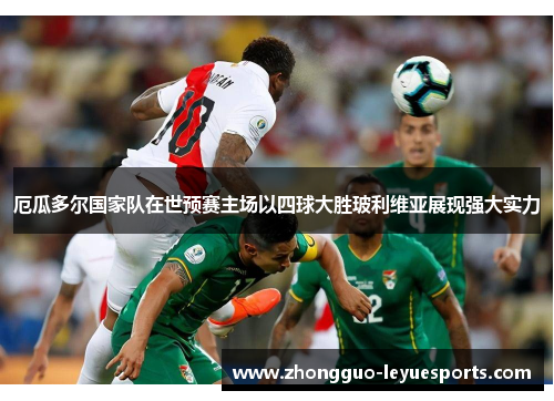 厄瓜多尔国家队在世预赛主场以四球大胜玻利维亚展现强大实力 厄瓜多尔国家队在世预赛主场以四球大胜玻利维亚展现强大实力