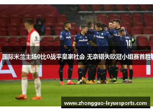 国际米兰主场0比0战平皇家社会 无奈错失欧冠小组赛首胜