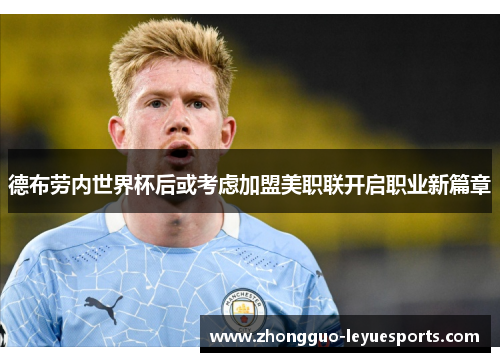 德布劳内世界杯后或考虑加盟美职联开启职业新篇章 德布劳内世界杯后或考虑加盟美职联开启职业新篇章