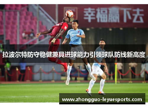 拉波尔特防守稳健兼具进球能力引领球队防线新高度 拉波尔特防守稳健兼具进球能力引领球队防线新高度