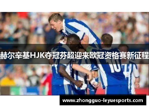 赫尔辛基HJK夺冠芬超迎来欧冠资格赛新征程