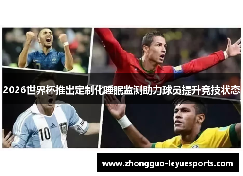 2026世界杯推出定制化睡眠监测助力球员提升竞技状态 2026世界杯推出定制化睡眠监测助力球员提升竞技状态