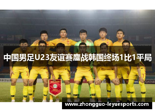 中国男足U23友谊赛鏖战韩国终场1比1平局