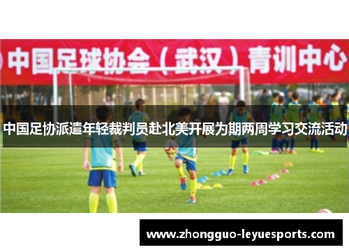 中国足协派遣年轻裁判员赴北美开展为期两周学习交流活动 中国足协派遣年轻裁判员赴北美开展为期两周学习交流活动