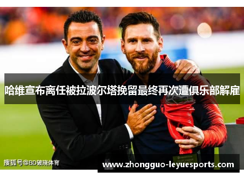 哈维宣布离任被拉波尔塔挽留最终再次遭俱乐部解雇