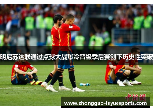 明尼苏达联通过点球大战爆冷晋级季后赛创下历史性突破 明尼苏达联通过点球大战爆冷晋级季后赛创下历史性突破